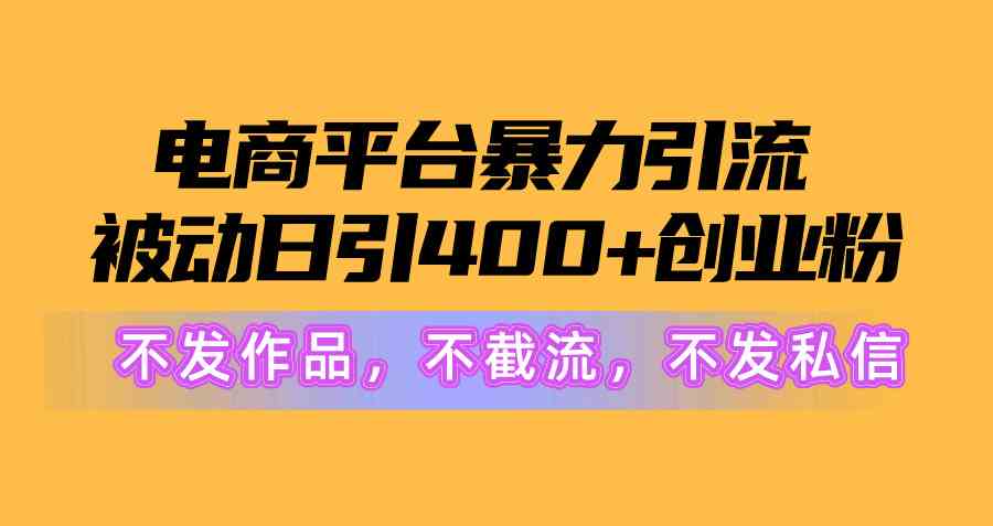 电商平台暴力引流,被动日引400+创业粉不发作品，不截流，不发私信|52搬砖-我爱搬砖网