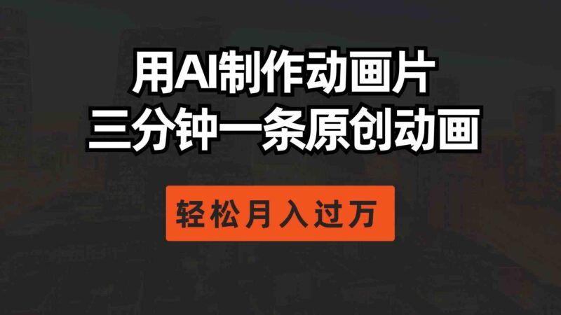 用AI制作动画片, 三分钟一条原创动画,轻松月入过万|52搬砖-我爱搬砖网
