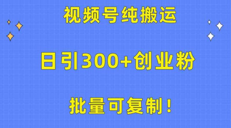 批量可复制!视频号纯搬运日引300+创业粉教程!|52搬砖-我爱搬砖网