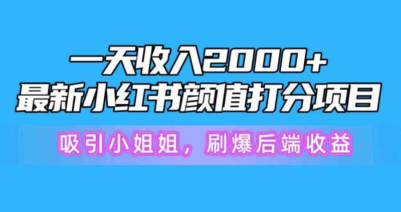 一天收入2000+,最新小红书颜值打分项目,吸引小姐姐,刷爆后端收益|52搬砖-我爱搬砖网