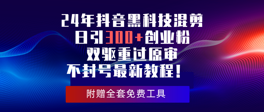 24年抖音黑科技混剪日引300+创业粉，双驱重过原审不封号最新教程！|52搬砖-我爱搬砖网