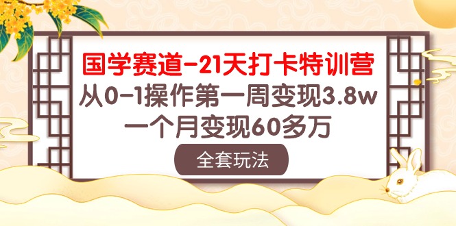 国学 赛道-21天打卡特训营：从0-1操作第一周变现3.8w，一个月变现60多万|52搬砖-我爱搬砖网