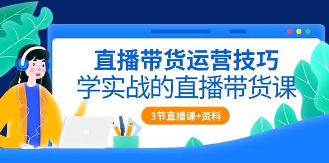 直播带货运营技巧，学实战的直播带货课|52搬砖-我爱搬砖网