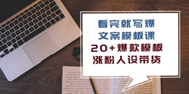 看完 就写爆的文案模板课，20+爆款模板  涨粉人设带货|52搬砖-我爱搬砖网