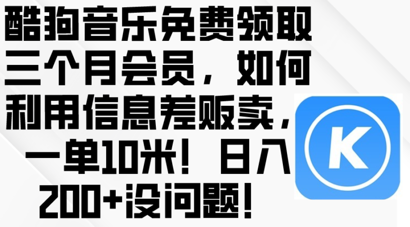 酷狗音乐免费领取三个月会员,利用信息差贩卖,一单10米!日入200+没问题|52搬砖-我爱搬砖网