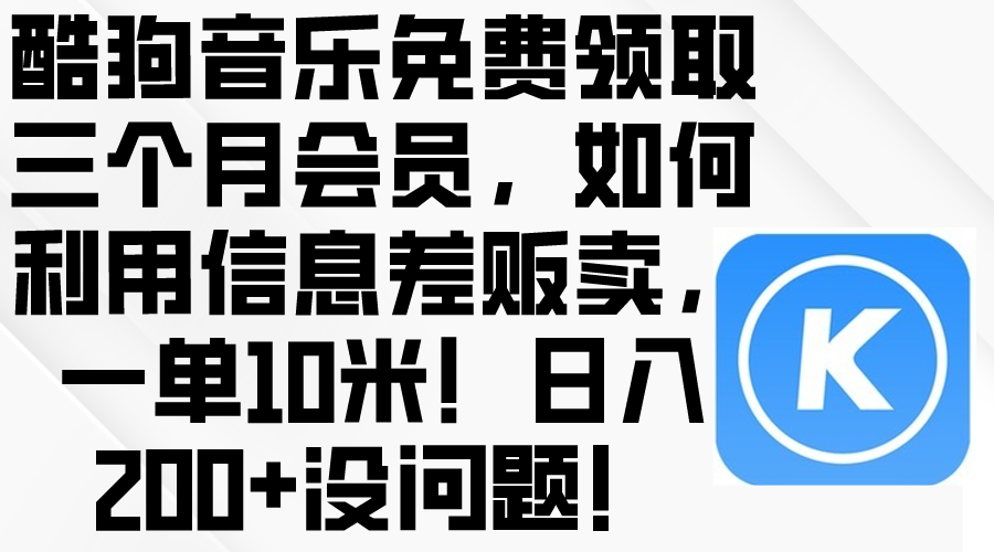 酷狗音乐免费领取三个月会员，利用信息差贩卖，一单10米！日入200+没问题|52搬砖-我爱搬砖网