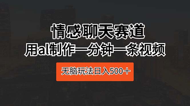 情感聊天赛道 用al制作一分钟一条视频 无脑玩法日入500＋|52搬砖-我爱搬砖网