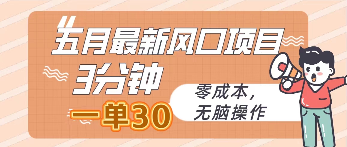 五月最新风口项目，3分钟一单30，零成本，无脑操作|52搬砖-我爱搬砖网