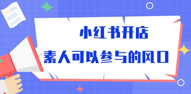 小红书开店，素人可以参与的风口|52搬砖-我爱搬砖网