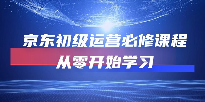 京东初级运营必修课程，从零开始学习|52搬砖-我爱搬砖网