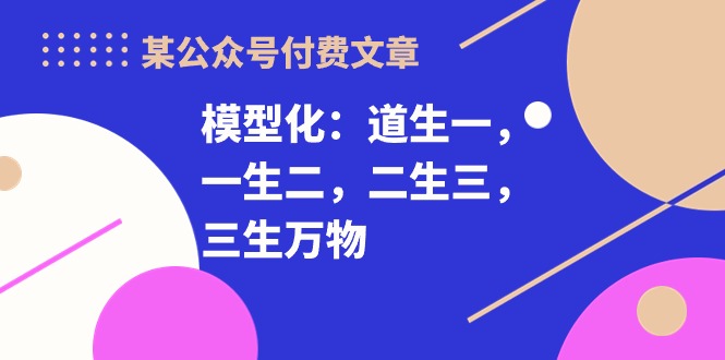 某公众号付费文章《模型化：道生一，一生二，二生三，三生万物！》|52搬砖-我爱搬砖网