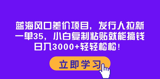 蓝海风口差价项目，发行人拉新，一单35，小白复制粘贴就能搞钱！日入30…|52搬砖-我爱搬砖网