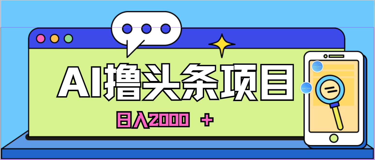 蓝海项目，AI撸头条，当天起号，第二天见收益，小白可做，日入2000＋的…|52搬砖-我爱搬砖网