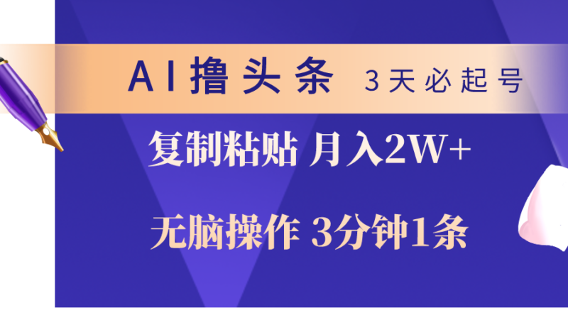 AI撸头条3天必起号，无脑操作3分钟1条，复制粘贴轻松月入2W+|52搬砖-我爱搬砖网