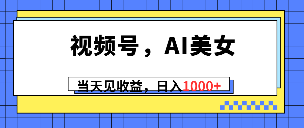 视频号，Ai美女，当天见收益，日入1000+|52搬砖-我爱搬砖网