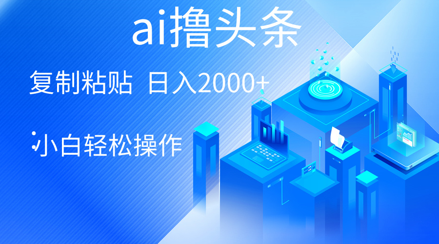 AI一键生成爆款文章撸头条 轻松日入2000+，小白操作简单， 收益无上限|52搬砖-我爱搬砖网