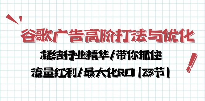 谷歌广告高阶打法与优化，凝结行业精华/带你抓住流量红利/最大化ROI(23节)|52搬砖-我爱搬砖网