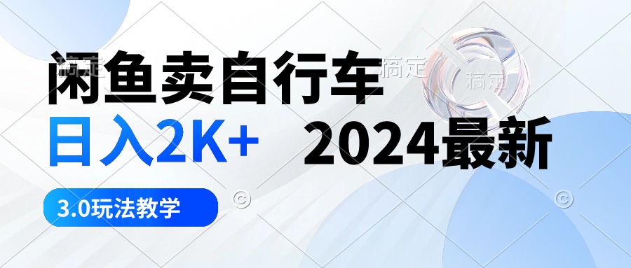 闲鱼卖自行车 日入2K+ 2024最新 3.0玩法教学|52搬砖-我爱搬砖网