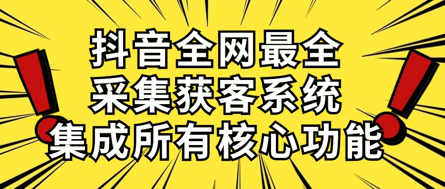 抖音全网最全采集获客系统，集成所有核心功能，日引500+|52搬砖-我爱搬砖网