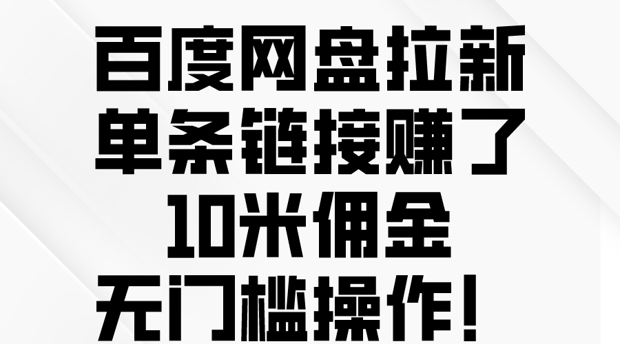 百度网盘拉新，单条链接赚了10米佣金，无门槛操作！|52搬砖-我爱搬砖网