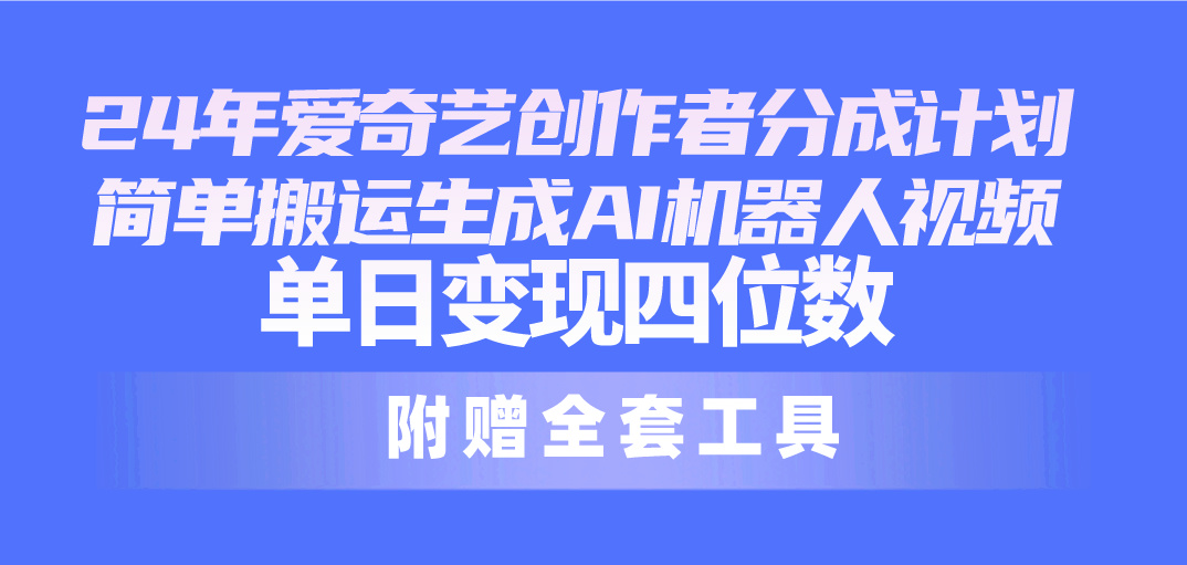 24最新爱奇艺创作者分成计划，简单搬运生成AI机器人视频，单日变现四位数|52搬砖-我爱搬砖网