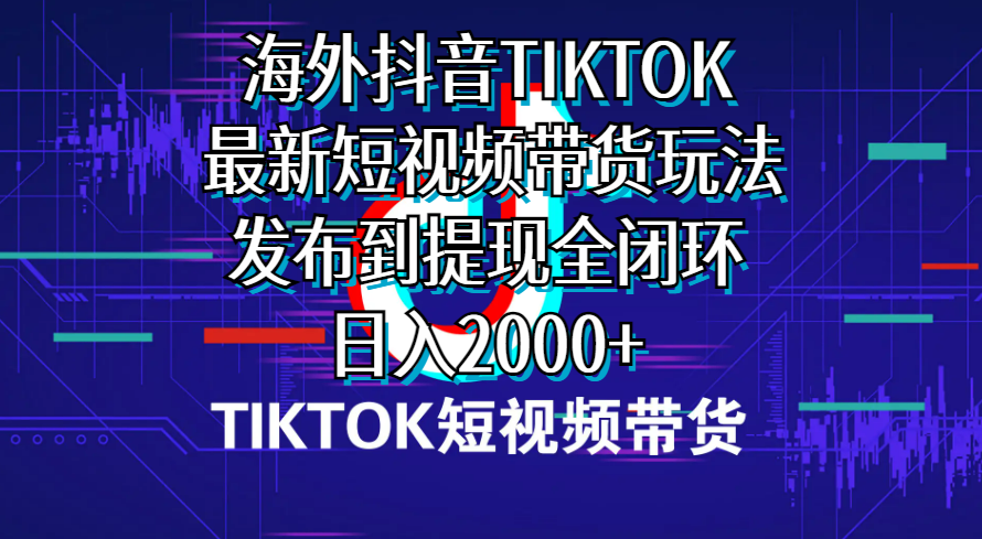 海外短视频带货，最新短视频带货玩法发布到提现全闭环，日入2000+|52搬砖-我爱搬砖网