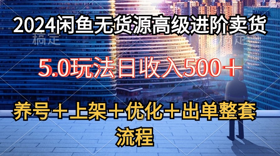 2024闲鱼无货源高级进阶卖货5.0，养号＋选品＋上架＋优化＋出单整套流程|52搬砖-我爱搬砖网