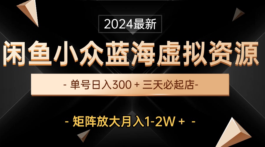 最新闲鱼小众蓝海虚拟资源，单号日入300＋，三天必起店，矩阵放大月入1-2W|52搬砖-我爱搬砖网