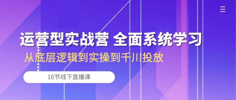 运营型实战营 全面系统学习-从底层逻辑到实操到千川投放(16节线下直播课)|52搬砖-我爱搬砖网