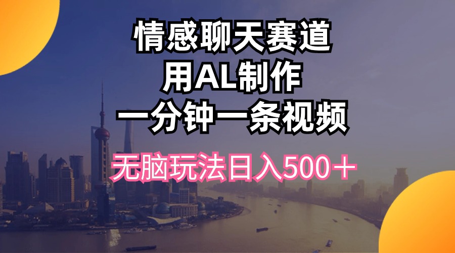 情感聊天赛道用al制作一分钟一条视频无脑玩法日入500＋|52搬砖-我爱搬砖网