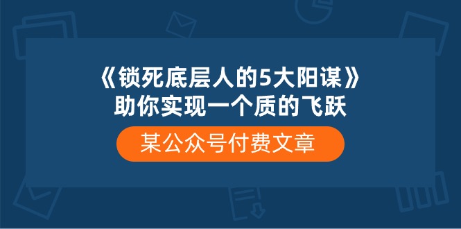 某公众号付费文章《锁死底层人的5大阳谋》助你实现一个质的飞跃|52搬砖-我爱搬砖网