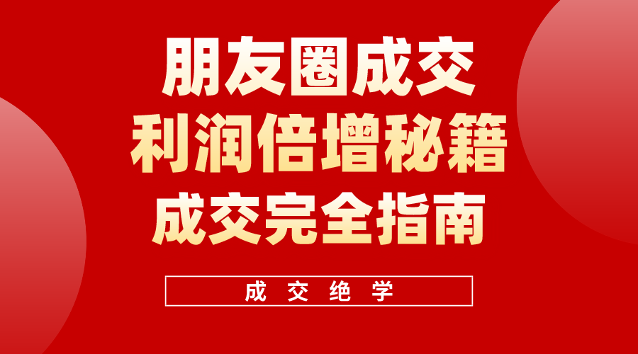 利用朋友圈成交年入100万，朋友圈成交利润倍增秘籍|52搬砖-我爱搬砖网