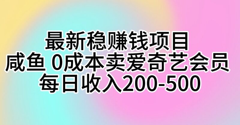 最新稳赚钱项目 咸鱼 0成本卖爱奇艺会员 每日收入200-500|52搬砖-我爱搬砖网
