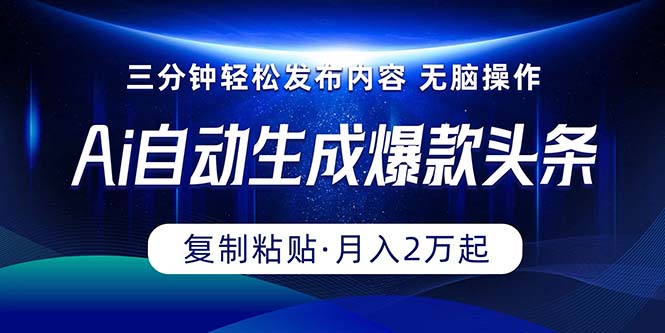 Ai一键自动生成爆款头条，三分钟快速生成，复制粘贴即可完成， 月入2万+|52搬砖-我爱搬砖网