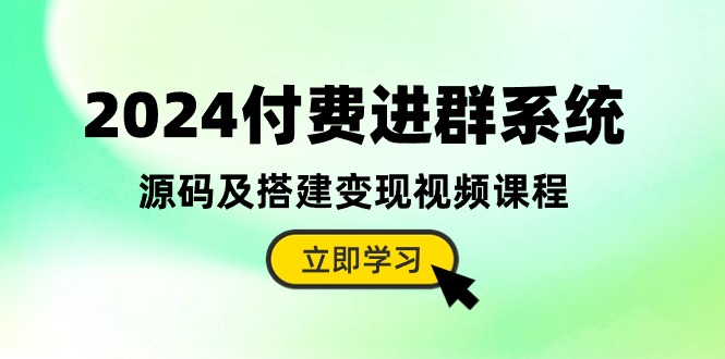 2024付费进群系统，源码及搭建变现视频课程|52搬砖-我爱搬砖网