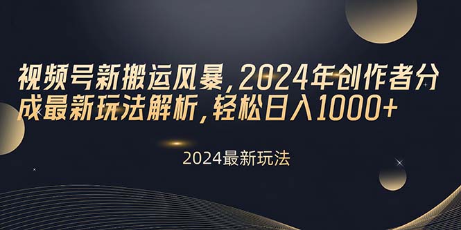 视频号新搬运风暴，2024年创作者分成最新玩法解析，轻松日入1000+|52搬砖-我爱搬砖网