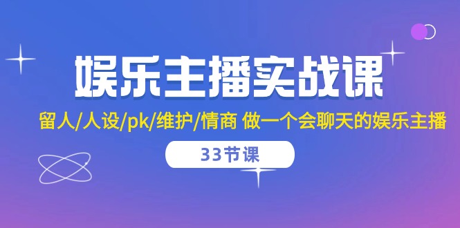 娱乐主播实战课  留人/人设/pk/维护/情商 做一个会聊天的娱乐主播-33节课|52搬砖-我爱搬砖网