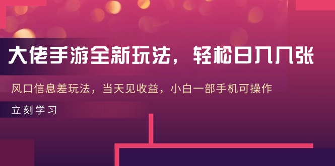 大佬手游全新玩法，轻松日入几张，风口信息差玩法，当天见收益，小白一…|52搬砖-我爱搬砖网