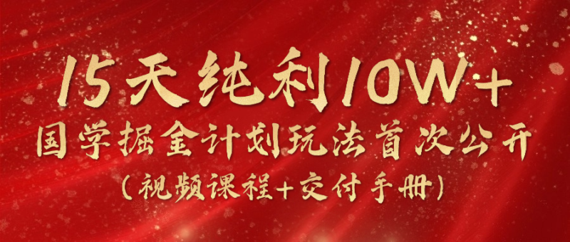 15天纯利10W+，国学掘金计划2024玩法全网首次公开|52搬砖-我爱搬砖网