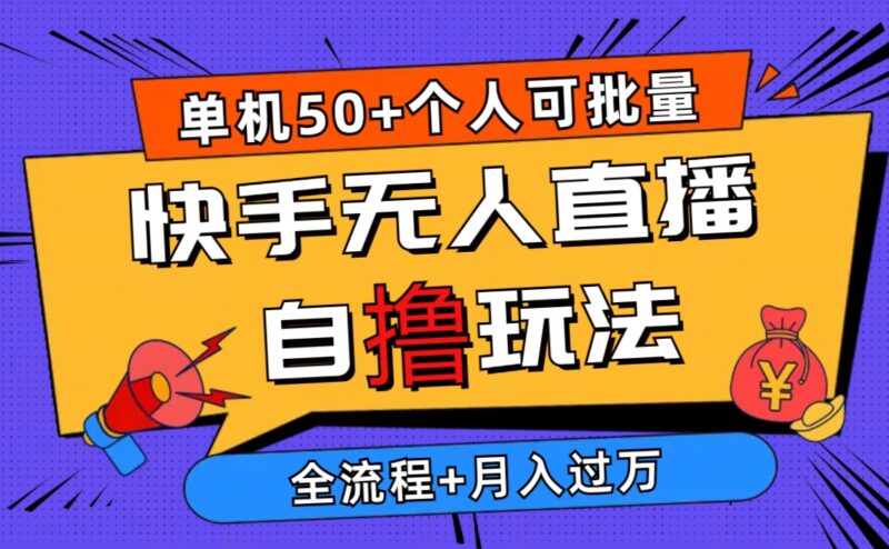 2024最新快手无人直播自撸玩法,单机日入50+,个人也可以批量操作月入过万|52搬砖-我爱搬砖网