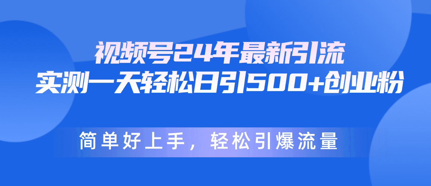 视频号24年最新引流，一天轻松日引500+创业粉，简单好上手，轻松引爆流量|52搬砖-我爱搬砖网