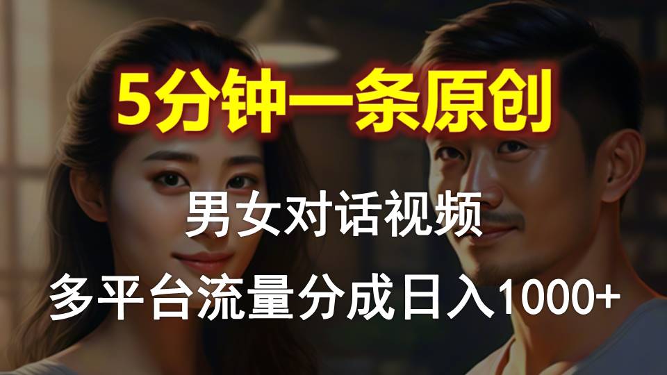 男女对话，5分钟1条原创视频，多平台流量分成，日入1000+|52搬砖-我爱搬砖网