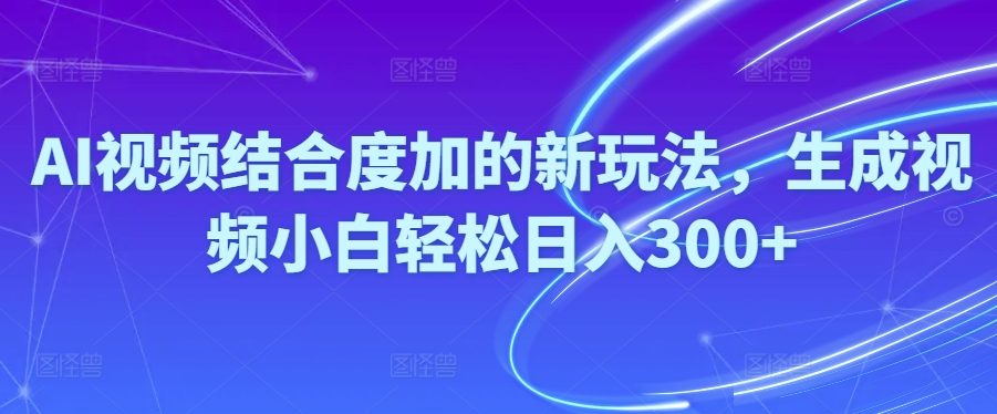 Ai视频结合度加的新玩法,生成视频小白轻松日入300+|52搬砖-我爱搬砖网