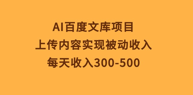 AI百度文库项目，上传内容实现被动收入，每天收入300-500|52搬砖-我爱搬砖网