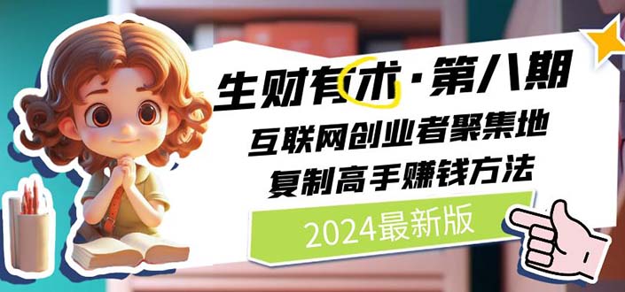 2024生财有术·第八期 互联网创业者聚集地，复制高手赚钱方法(5月9日更新)|52搬砖-我爱搬砖网