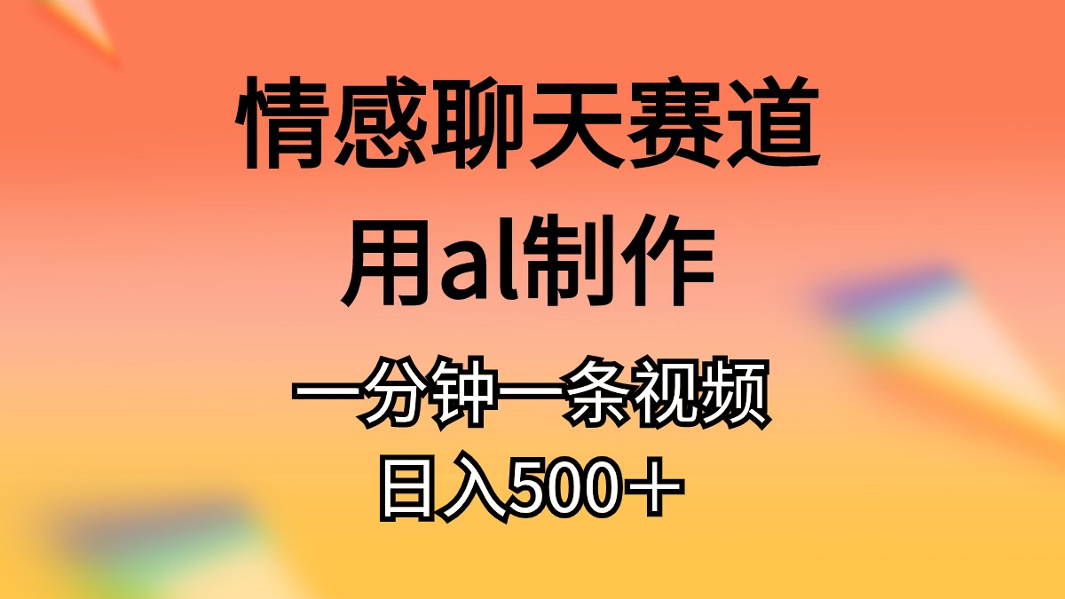 情感聊天赛道用al制作一分钟一条视频日入500＋|52搬砖-我爱搬砖网