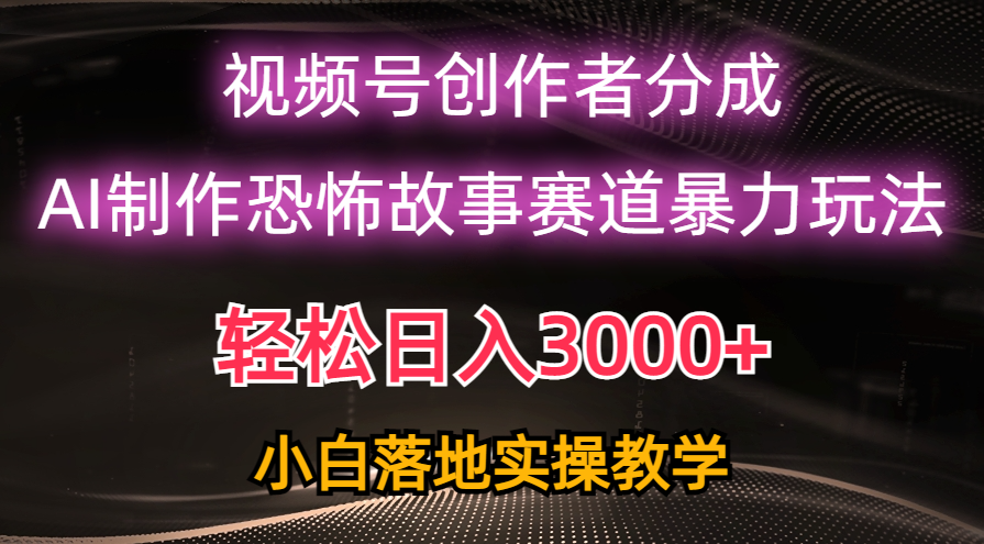 日入3000+，视频号AI恐怖故事赛道暴力玩法，轻松过原创，小白也能轻松上手|52搬砖-我爱搬砖网