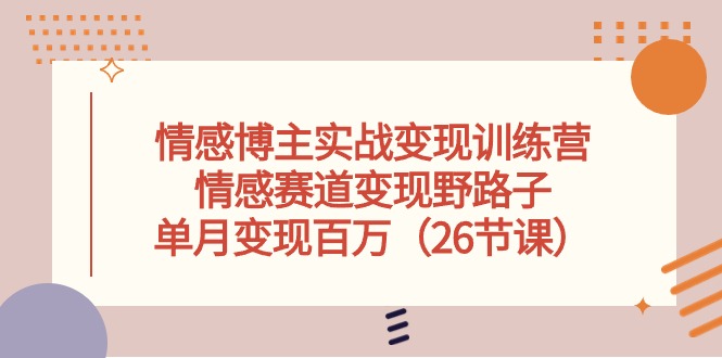 情感博主实战变现训练营，情感赛道变现野路子，单月变现百万|52搬砖-我爱搬砖网