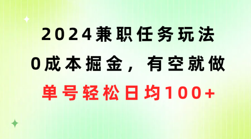 2024兼职任务玩法 0成本掘金,有空就做 单号轻松日均100+|52搬砖-我爱搬砖网