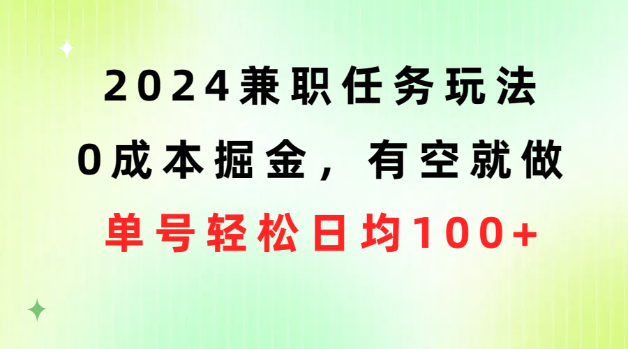 2024兼职任务玩法 0成本掘金，有空就做 单号轻松日均100+|52搬砖-我爱搬砖网